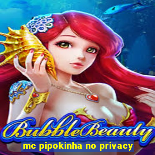 mc pipokinha no privacy